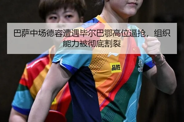 巴萨中场德容遭遇毕尔巴鄂高位逼抢，组织能力被彻底割裂 | yaxin